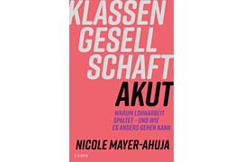 Buchcover Nicole Mayer-Ahuja „Klassengesellschaft akut. Warum Lohnarbeit spaltet – und wie es anders gehen kann“ © C.H.Beck Verlag